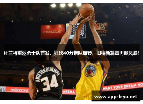 杜兰特重返勇士队首发，狂砍40分带队逆转，旧将新篇章再掀风暴！