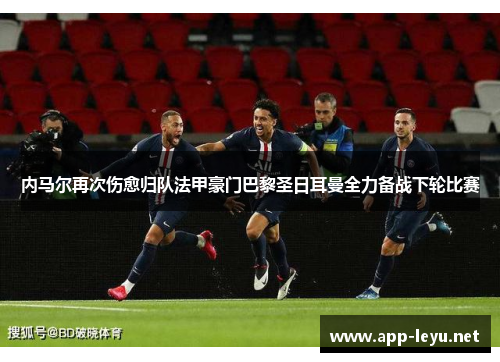 内马尔再次伤愈归队法甲豪门巴黎圣日耳曼全力备战下轮比赛