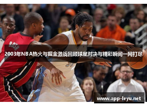 2003年NBA热火与掘金激战回顾球星对决与精彩瞬间一网打尽