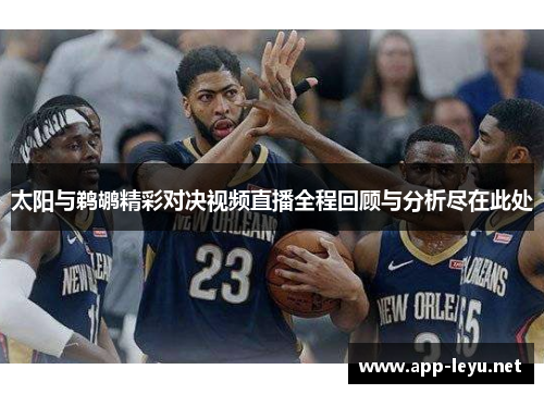 太阳与鹈鹕精彩对决视频直播全程回顾与分析尽在此处