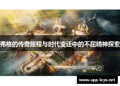 弗格的传奇旅程与时代变迁中的不屈精神探索