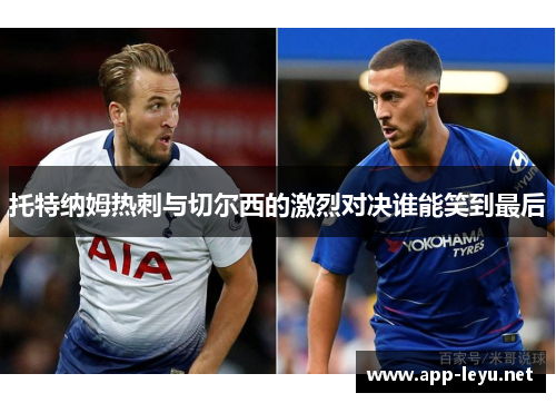 托特纳姆热刺与切尔西的激烈对决谁能笑到最后