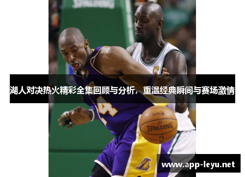 湖人对决热火精彩全集回顾与分析，重温经典瞬间与赛场激情